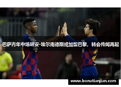 巴萨青年中场胡安-埃尔南德斯或加盟巴黎，转会传闻再起