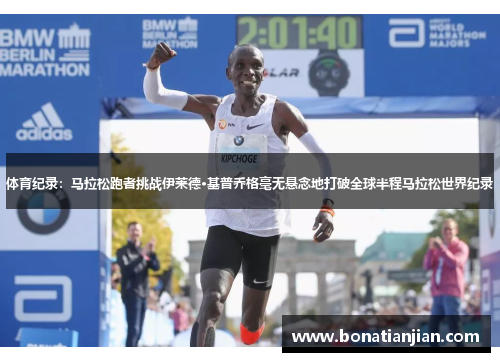 体育纪录：马拉松跑者挑战伊莱德·基普乔格毫无悬念地打破全球半程马拉松世界纪录